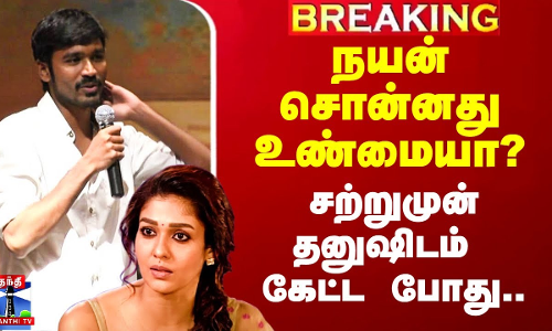நயன் சொன்னது உண்மையா? - சற்றுமுன் தனுஷிடம் கேட்ட போது..
