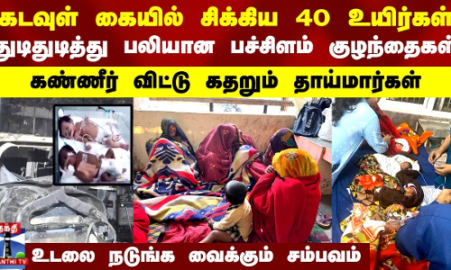 கடவுள் காப்பாற்றிய 40 உயிர்கள்.. துடிதுடித்து பலியான பச்சிளம் குழந்தைகள்.. கதறும் தாய்மார்கள்