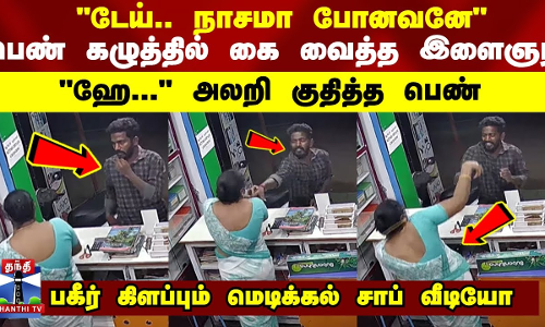டேய்.. நாசமா போனவனே பெண் கழுத்தில் கை வைத்த இளைஞர் - பகீர் கிளப்பும் மெடிக்கல் சாப் வீடியோ டேய்.. நாசமா போனவனே பெண் கழுத்தில் கை வைத்த இளைஞர் - பகீர் கிளப்பும் மெடிக்கல் சாப் வீடியோ