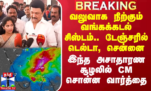 வலுவாக நிற்கும் வங்கக்கடல் சிஸ்டம்..டேஞ்சரில் டெல்டா, சென்னை..இந்த அசாதாரண சூழலில் CM சொன்ன வார்த்தை