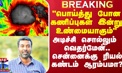 பொய்த்து போன கணிப்புகள் இன்று உண்மையாகும் - அடிச்சி சொல்லும் வெதர்மேன்