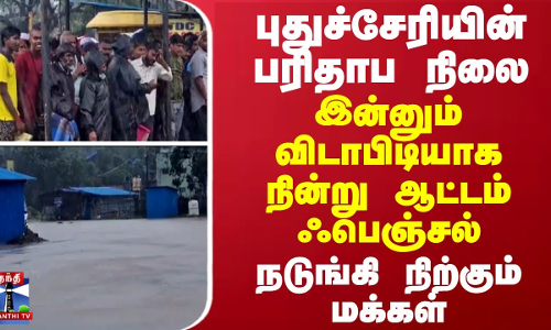 புதுச்சேரியின் பரிதாப நிலை...இன்னும் விடாபிடியாக நின்று ஆட்டம் ஃபெஞ்சல் - நடுங்கி நிற்கும் மக்கள்