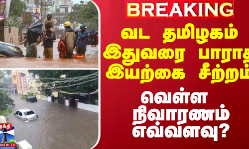 வட தமிழகம் இதுவரை பாராத இயற்கை சீற்றம்.. வெள்ள நிவாரணம் எவ்வளவு?