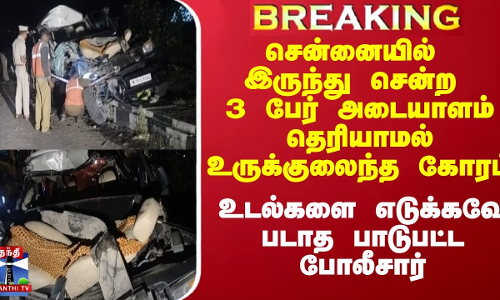 சென்னையில் இருந்து சென்ற 3 பேர் அடையாளம் தெரியாமல் உருக்குலைந்த கோரம்