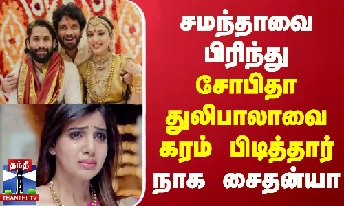 சமந்தாவை பிரிந்து சோபிதா துலிபாலாவை கரம் பிடித்தார் நாக சைதன்யா சமந்தாவை பிரிந்து சோபிதா துலிபாலாவை கரம் பிடித்தார் நாக சைதன்யா