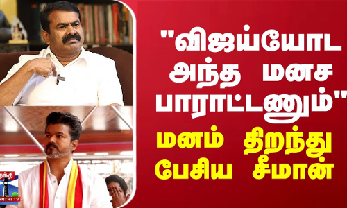 விஜய்யோட அந்த மனச பாராட்டணும் - மனம் திறந்து பேசிய சீமான்