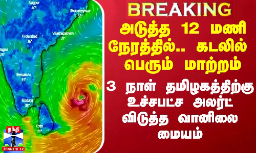 அடுத்த 12 மணி நேரத்தில்.. கடலில் பெரும் மாற்றம்.. 3 நாள் தமிழகத்திற்கு அலர்ட் விடுத்த வானிலை மையம்