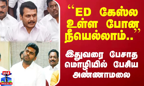 ``ED கேஸ்ல உள்ள போன நீயெல்லாம்.. - இதுவரை பேசாத மொழியில் பேசிய அண்ணாமலை