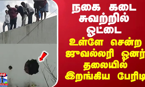 நகை கடை சுவற்றில் ஓட்டை... உள்ளே சென்ற ஜுவல்லரி ஓனர் தலையில் இறங்கிய பேரிடி