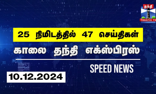 25 நிமிடத்தில் 47 செய்திகள்.. | காலை தந்தி எக்ஸ்பிரஸ்  | Speed News |Thanthi News (10.12.2024)