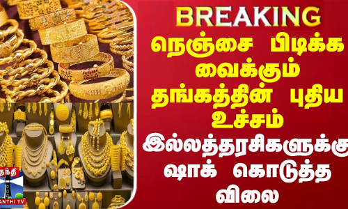 #BREAKING || நெஞ்சை பிடிக்க வைக்கும் தங்கத்தின் புதிய உச்சம்.. இல்லத்தரசிகளுக்கு ஷாக் கொடுத்த விலை