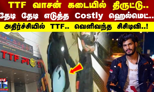 TTF வாசன் கடையில் திருட்டு..தேடி தேடி எடுத்த Costly ஹெல்மெட்.! அதிர்ச்சியில் TTF..வெளிவந்த சிசிடிவி!