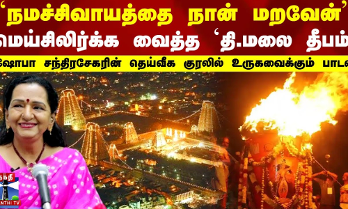மெய்சிலிர்க்க வைத்த தி.மலை தீபம்..ஷோபா சந்திரசேகரின் தெய்வீக குரலில் உருகவைக்கும் பாடல்