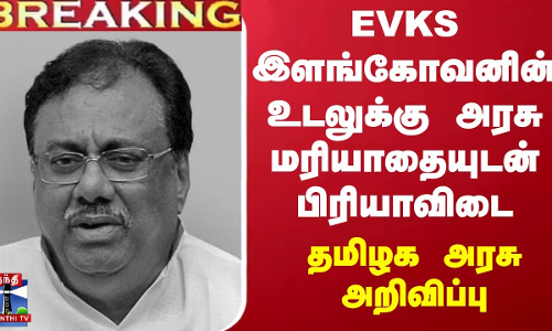 #BREAKING ||  EVKS இளங்கோவனின் உடலுக்கு அரசு மரியாதையுடன் பிரியாவிடை - தமிழக அரசு அறிவிப்பு