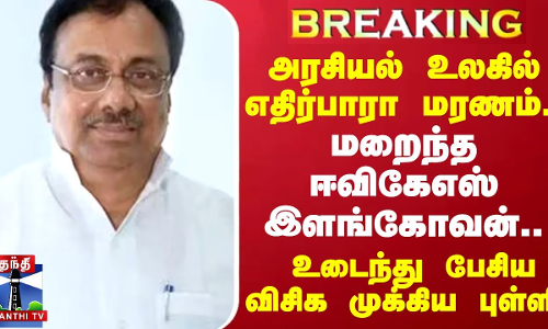 #BREAKING ||  எதிர்பாரா மரணம்..மறைந்த ஈவிகேஎஸ் இளங்கோவன்..உடைந்து பேசிய விசிக முக்கிய புள்ளி