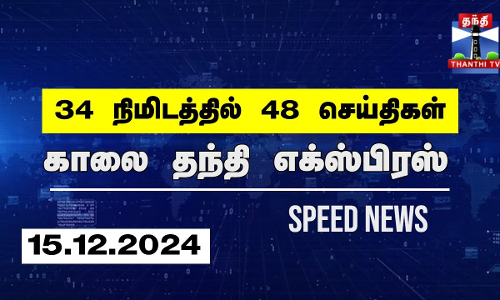 34 நிமிடத்தில் 48 செய்திகள்.. | காலை தந்தி எக்ஸ்பிரஸ்  | Speed News |Thanthi News (15.12.2024)