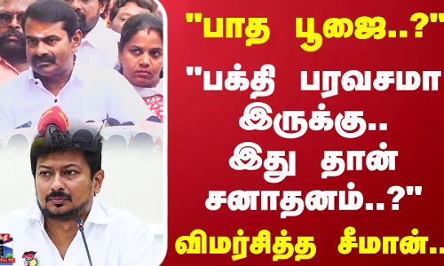 பாத பூஜை..?பக்தி பரவசமா இருக்கு..இது தான் சனாதனம்..?விமர்சித்த சீமான்..!