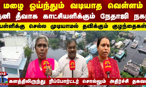 மழை ஓய்ந்தும் வடியாத வெள்ளம்.. தனி தீவாக காட்சியளிக்கும் நேதாஜி நகர் - அதிர்ச்சி தகவல்கள்
