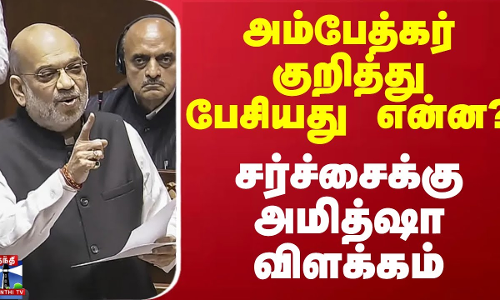 அம்பேத்கர் குறித்து பேசியது என்ன? - சர்ச்சைக்கு அமித்ஷா விளக்கம்