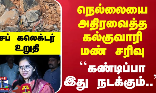 நெல்லையை அதிரவைத்த கல்குவாரி மண் சரிவு.. ``கண்டிப்பா இது நடக்கும் - சப் கலெக்டர் உறுதி