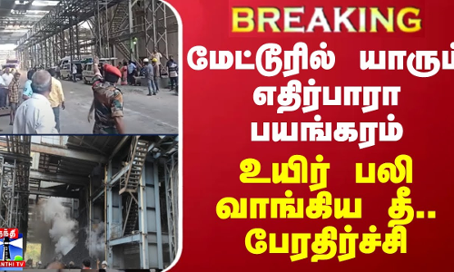 BREAKING || மேட்டூரில் பயங்கரம்...உயிர் பலி வாங்கிய தீ - பெரும் பரபரப்பு