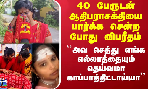 ``அவ செத்து எங்க எல்லாத்தையும் தெய்வமா காப்பாத்திட்டாய்யா’’ - மேல்மருவத்தூர் சென்ற போது விபரீதம்