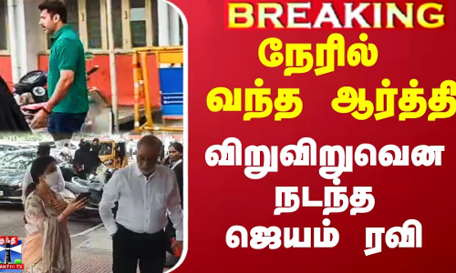 நேரில் வந்த ஆர்த்தி.. விறுவிறுவென நடந்தஜெயம் ரவி