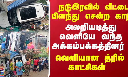 நடுஇரவில் வீட்டை பிளந்து சென்ற கார்.. அலறியடித்து வெளியே வந்த அக்கம்பக்கத்தினர்...