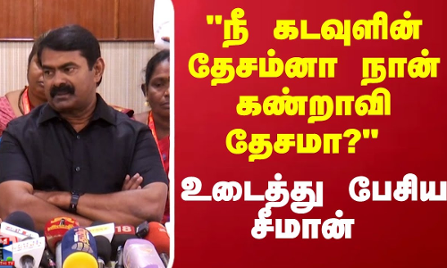 நீ கடவுளின் தேசம்னா நான் கண்றாவி தேசமா? உடைத்து பேசிய சீமான்..