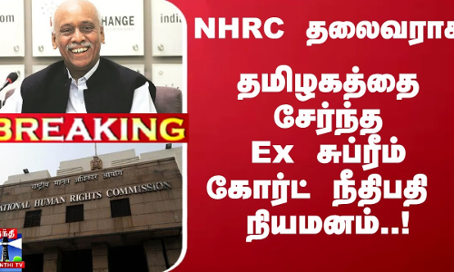#Breaking :  தமிழகத்தை சேர்ந்த  Ex சுப்ரீம் கோர்ட் நீதிபதி NHRC தலைவராக நியமனம்..!