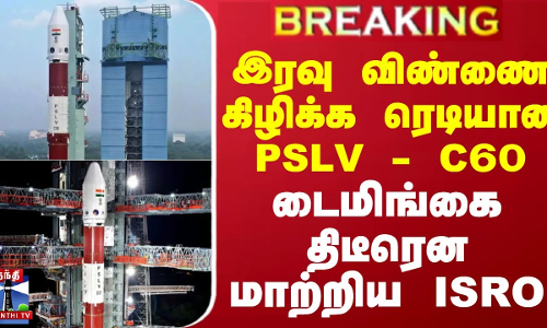 #BREAKING || இரவு விண்ணை கிழிக்க ரெடியான PSLV - C60.. திடீரென டைமிங்கை மாற்றிய ISRO | Thanthi TV