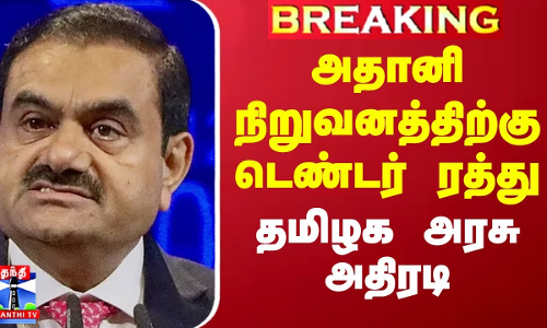 அதானி நிறுவனத்திற்கு டெண்டர் ரத்து - தமிழக அரசு அதிரடி