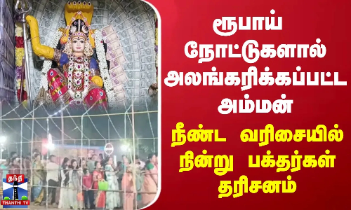 ரூபாய் நோட்டுகளால் அலங்கரிக்கப்பட்ட அம்மன் - நீண்ட வரிசையில் நின்று பக்தர்கள் தரிசனம்