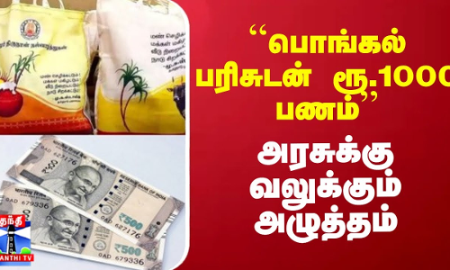 ``பொங்கல் பரிசுடன் ரூ.1000 பணம்’’ - வலுக்கும் அழுத்தம்