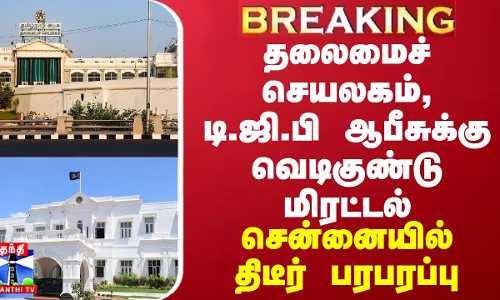 BREAKING || தலைமைச் செயலகம், டி.ஜி.பி ஆபீசுக்கு வெடிகுண்டு மிரட்டல் - சென்னையில் திடீர் பரபரப்பு