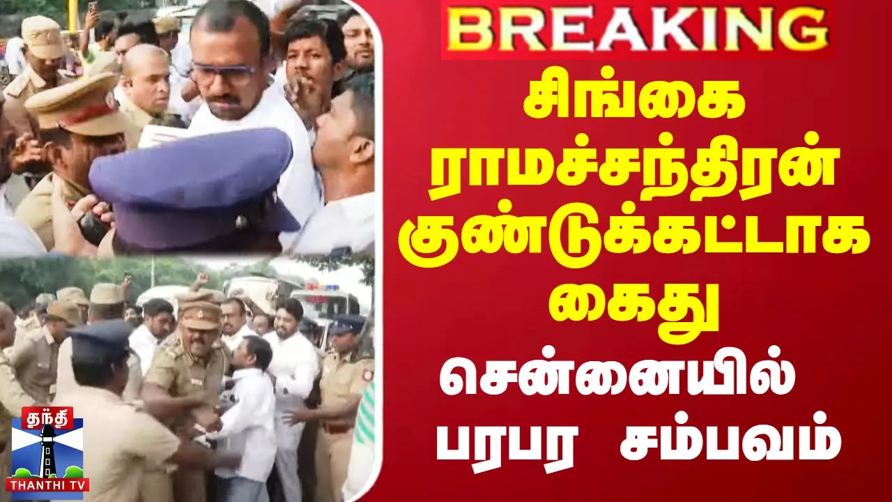 சிங்கை ராமச்சந்திரன் குண்டுக்கட்டாக கைது - சென்னையில் பரபர சம்பவம்