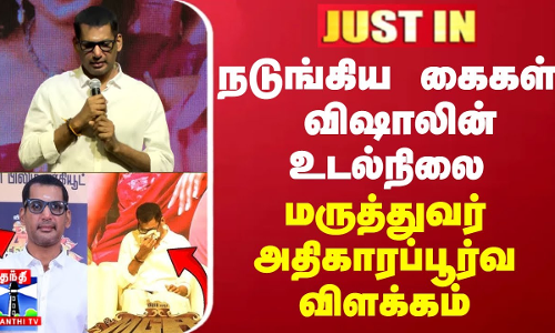 JUSTIN || நடுங்கிய கைகள்.. விஷாலின் உடல்நிலை - மருத்துவர் அதிகாரப்பூர்வ விளக்கம்
