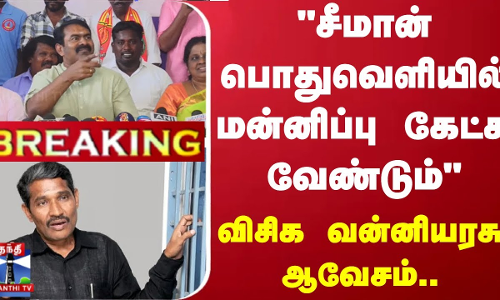 #BREAKING | “சீமான் பொதுவெளியில் மன்னிப்பு கேட்க வேண்டும்“ - விசிக வன்னியரசு ஆவேசம்..