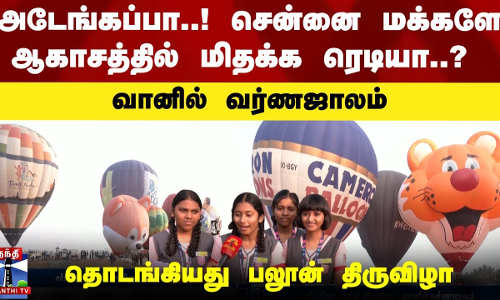 அடேங்கப்பா..! சென்னை மக்களே ஆகாசத்தில் மிதக்க ரெடியா..?  தொடங்கியது பலூன் திருவிழா