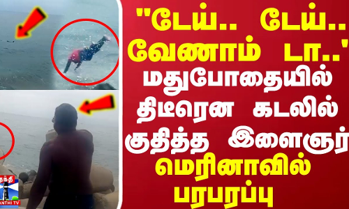 டேய்.. டேய்.. வேணாம் டா... மதுபோதையில் திடீரென கடலில் குதித்த இளைஞர்.. மெரினாவில் பரபரப்பு டேய்.. டேய்.. வேணாம் டா... மதுபோதையில் திடீரென கடலில் குதித்த இளைஞர்.. மெரினாவில் பரபரப்பு