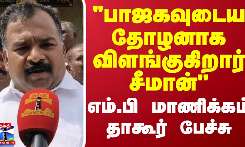 பாஜகவுடைய தோழனாக விளங்குகிறார் சீமான் எம்.பி மாணிக்கம் தாகூர் பரபரப்பு பேச்சு