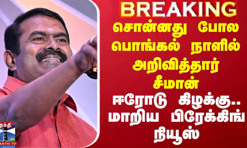 சொன்னது போல பொங்கல் நாளில் அறிவித்தார் சீமான் - ஈரோடு கிழக்கு.. மாறிய பிரேக்கிங் நியூஸ்