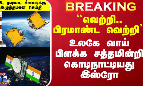 ``வெற்றி.. பிரமாண்ட வெற்றி - உலகே வாய் பிளக்க சத்தமின்றி கொடிநாட்டியது இஸ்ரோ