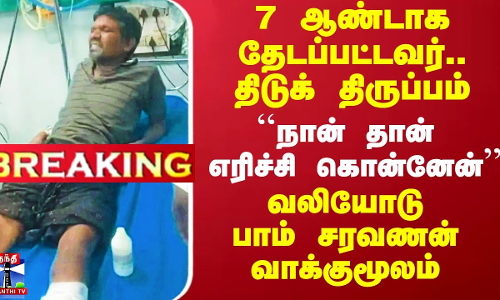 7 ஆண்டாக தேடப்பட்டவர்.. வலியோடு பாம் சரவணன் வாக்குமூலம்.. திடுக் திருப்பம் 7 ஆண்டாக தேடப்பட்டவர்.. வலியோடு பாம் சரவணன் வாக்குமூலம்.. திடுக் திருப்பம்