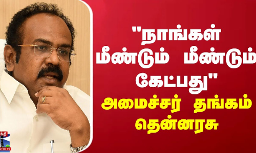 நாங்கள் மீண்டும் மீண்டும் கேட்பது - அமைச்சர் தங்கம் தென்னரசு