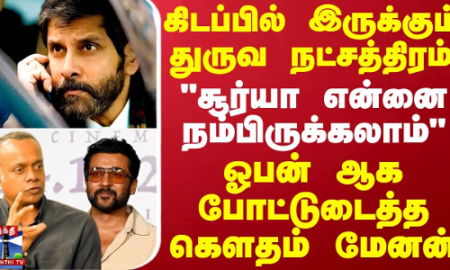 சூர்யா என்னை நம்பிருக்கலாம்-கிடப்பில் இருக்கும் துருவ நட்சத்திரம்..ஓபன் ஆக போட்டுடைத்த கௌதம் மேனன்
