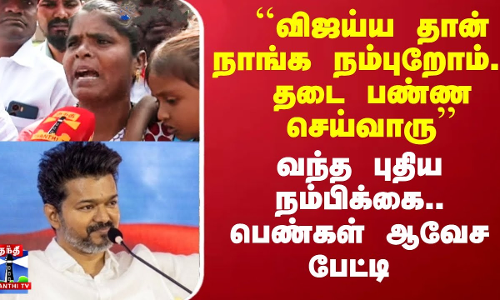 ``விஜய்ய தான் நாங்க நம்புறோம்.. தடை பண்ண செய்வாரு’’ - வந்த புதிய நம்பிக்கை.. பெண்கள் ஆவேச பேட்டி