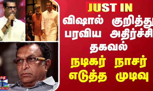 JUSTIN || விஷால் குறித்து பரவிய அதிர்ச்சி தகவல் - நேரில் இறங்கிய நடிகர் நாசர்