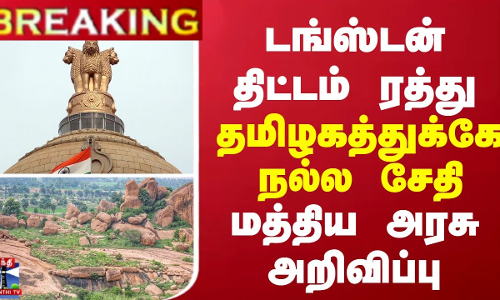 BREAKING || டங்ஸ்டன் திட்டம் ரத்து - தமிழகத்துக்கே நல்ல சேதி... மத்திய அரசு அறிவிப்பு
