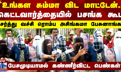 கெட்டவார்த்தையில் பசங்க கூட சேர்த்து வச்சி ரொம்ப அசிங்கமா பேசுனாங்க - பேசமுடியாமல் கண்ணீர்விட்ட பெண்கள்